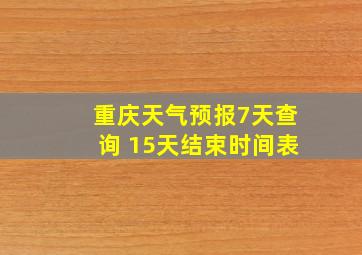 重庆天气预报7天查询 15天结束时间表